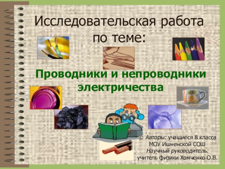 Исследовательская работа по теме:Проводники и непроводники электричества© Авторы: учащиеся 8 класса МОУ