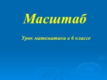 Презентация к уроку математики, 6 класс Масштаб