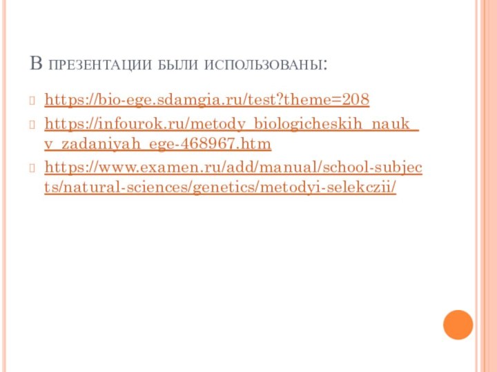 В презентации были использованы:https://bio-ege.sdamgia.ru/test?theme=208 https://infourok.ru/metody_biologicheskih_nauk_v_zadaniyah_ege-468967.htmhttps://www.examen.ru/add/manual/school-subjects/natural-sciences/genetics/metodyi-selekczii/