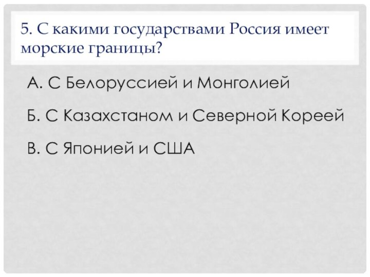 5. С какими государствами Россия имеет морские границы?А. С Белоруссией и МонголиейБ.