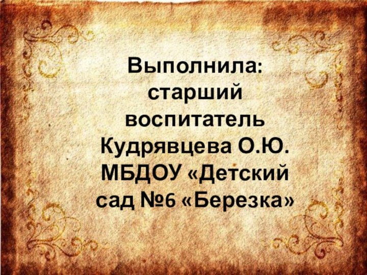 Выполнила: старший воспитатель  Кудрявцева О.Ю. МБДОУ «Детский сад №6 «Березка»