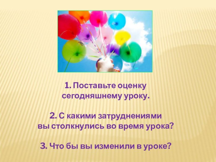 1. Поставьте оценку сегодняшнему уроку.2. С какими затруднениями вы столкнулись во время