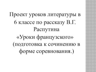 Проект уроков литературы в 6 классе по рассказу В.Г.Распутина Уроки французского (подготовка к сочинению в форме соревнования.)