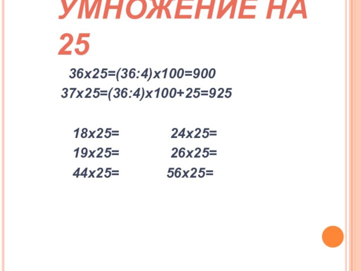 УМНОЖЕНИЕ НА 25      36х25=(36:4)х100=900