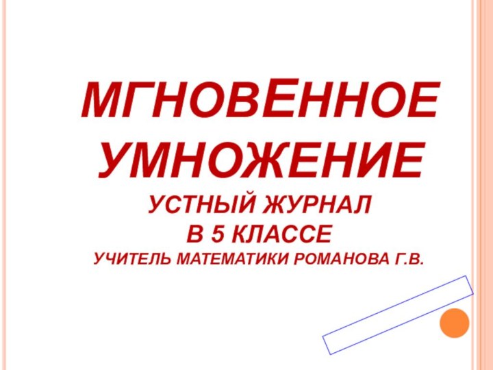 МГНОВЕННОЕ УМНОЖЕНИЕ УСТНЫЙ ЖУРНАЛ В 5 КЛАССЕ УЧИТЕЛЬ МАТЕМАТИКИ РОМАНОВА Г.В.