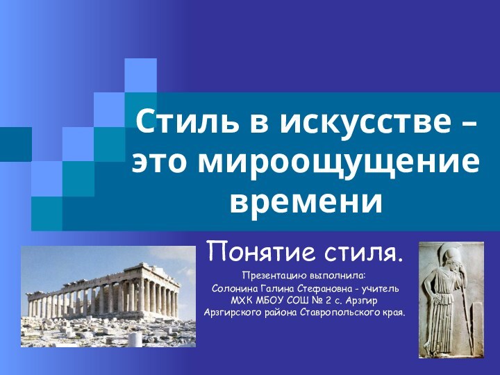 Стиль в искусстве – это мироощущение времениПонятие стиля.Презентацию выполнила: Солонина Галина Стефановна