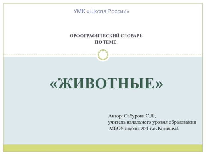 Орфографический словарьПо теме: «Животные» УМК «Школа России» Автор: Сабурова С.Л., учитель начального