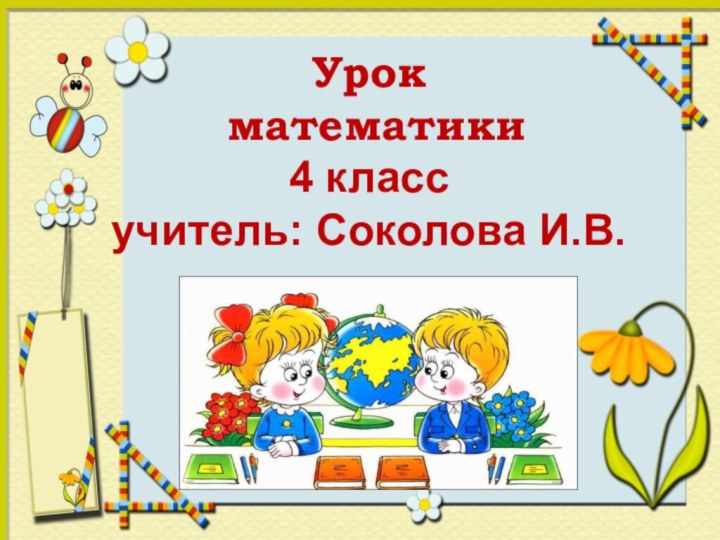 Урок  математики  4 класс учитель: Соколова И.В.