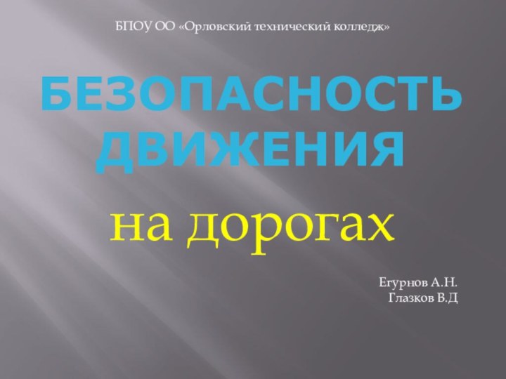 Безопасность движенияна дорогахБПОУ ОО «Орловский технический колледж»Егурнов А.Н.Глазков В.Д