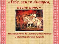 Тебе, земля Акпарса, песнь пою! Посвящается 85–летию образования Горномарийского района