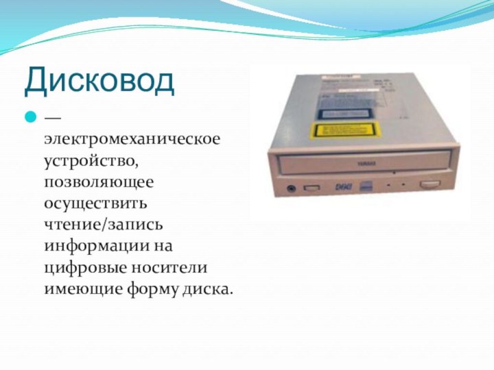 Дисковод— электромеханическое устройство, позволяющее осуществить чтение/запись информации на цифровые носители имеющие форму диска.