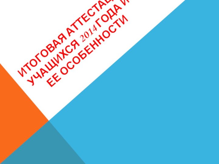 Итоговая аттестация учащихся 2014 года и ее особенности