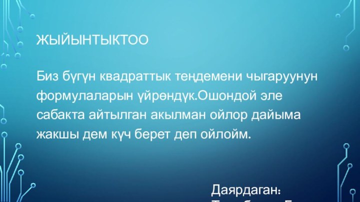 жыйынтыктооБиз бүгүн квадраттык теңдемени чыгаруунун формулаларын үйрөндүк.Ошондой эле сабакта айтылган акылман ойлор