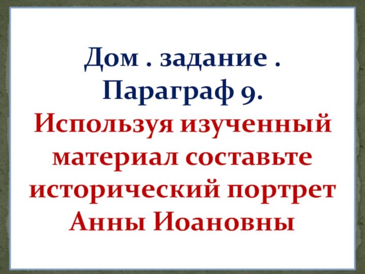 Дом . задание .Параграф 9.Используя изученный материал составьте исторический портрет Анны Иоановны