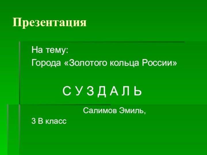 Презентация	На тему: 	Города «Золотого кольца России»				С У З Д А Л Ь						Салимов Эмиль, 						3 В класс