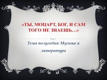 Презентация по музыке на тему Ты, Моцарт, бог и сам того не знаешь