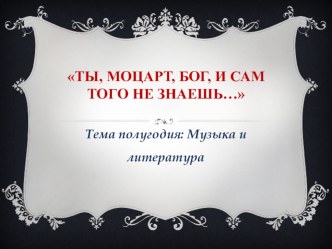 Презентация по музыке на тему Ты, Моцарт, бог и сам того не знаешь