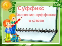 Презентация по Русскому языку  Значение суффиксов
