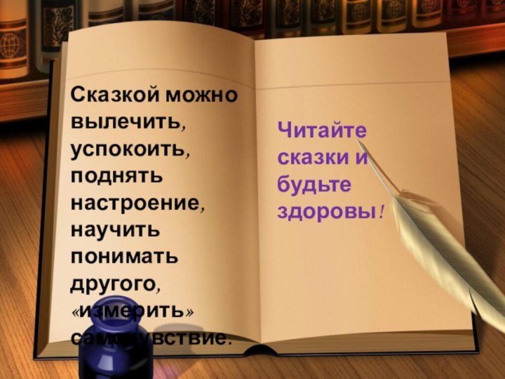 Сказкой можно вылечить, успокоить, поднять настроение, научить понимать другого, «измерить» самочувствие. Читайте сказки и будьте здоровы!