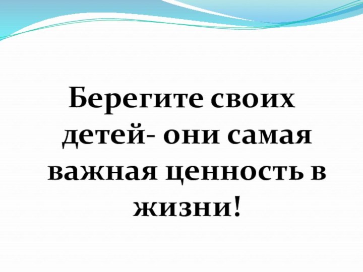 Берегите своих детей- они самая важная ценность в жизни!