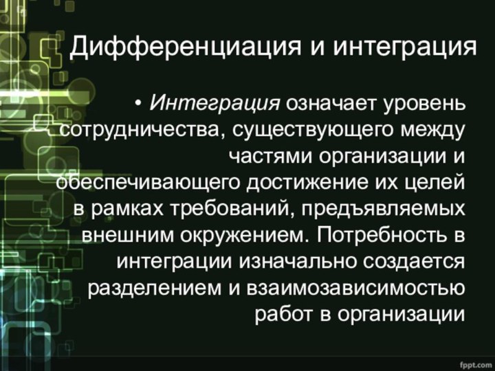 Дифференциация и интеграцияИнтеграция означает уровень сотрудничества, существующего между частями организации и обеспечивающего