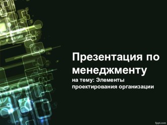 Презентация по менеджменту на тему Элементы проектирования организации 4 курс