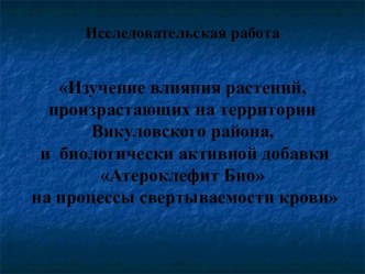 Исследовательская работа   Изучение влияния растений, произрастающих на территории Викуловского района, и биологически активной добавки Атероклефит Био на процессы свертываемости крови