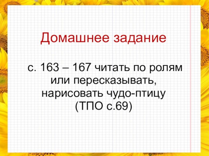 Домашнее задание с. 163 – 167 читать по ролям или пересказывать, нарисовать чудо-птицу (ТПО с.69)