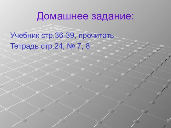 Домашнее задание:Учебник стр.36-39, прочитатьТетрадь стр.24, № 7, 8