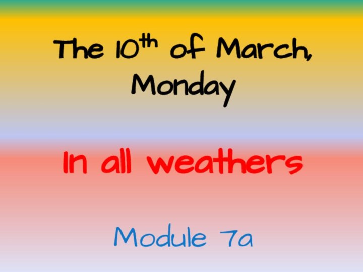 The 10th of March, MondayIn all weathers Module 7a
