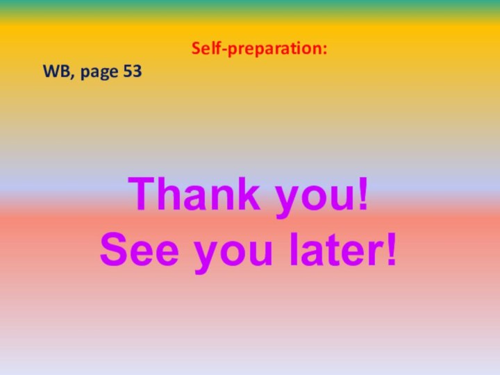 Thank you! See you later!Self-preparation:WB, page 53