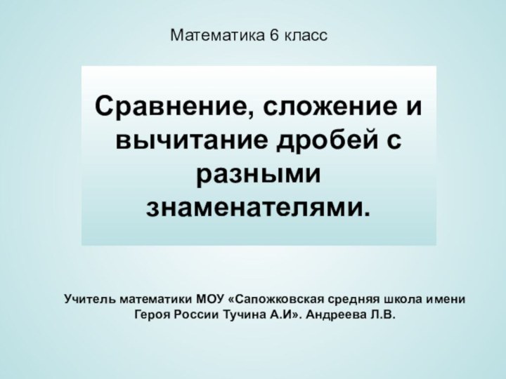 Сравнение, сложение и вычитание дробей с разными знаменателями.Учитель математики МОУ «Сапожковская средняя