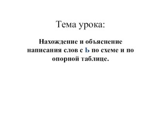 Презентация по русскому языку на тему  Нахождение и объяснение написания слов с ь по схеме и по опорной таблице