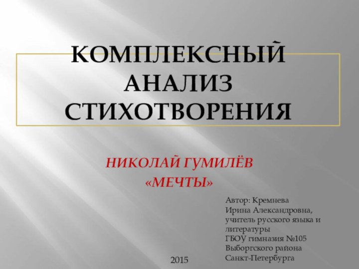 Автор: Кремнева Ирина Александровна, учитель русского языка и литературыГБОУ гимназия №105Выборгского районаСанкт-ПетербургаКомплексный анализ стихотворенияНиколай Гумилёв «Мечты»2015