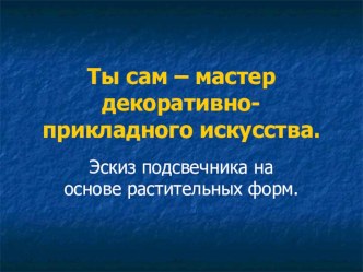 Презентация по изо на тему Ты сам- мастер декоративно-прикладного искусства (5 класс)