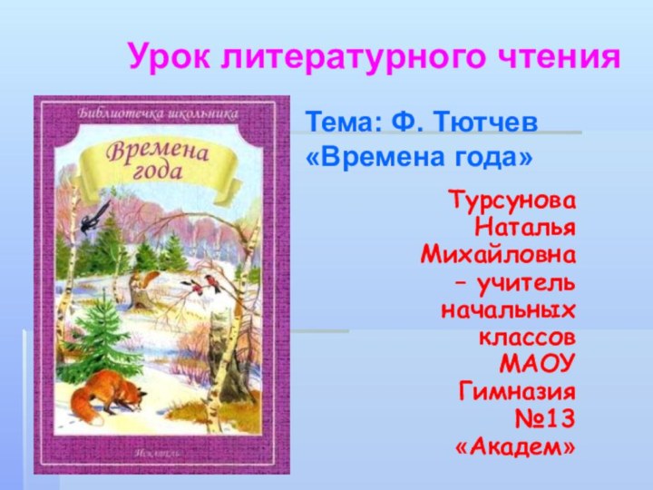 Тема: Ф. Тютчев «Времена года»Урок литературного чтенияТурсунова Наталья Михайловна – учитель начальных