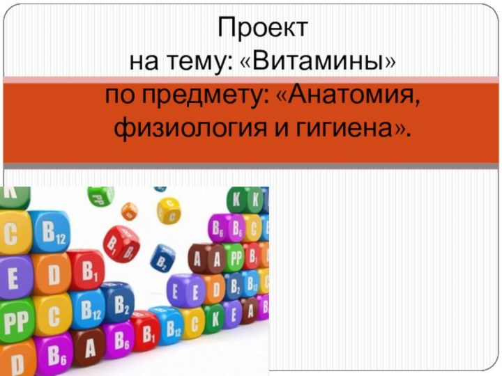 Проект  на тему: «Витамины» по предмету: «Анатомия, физиология и гигиена».