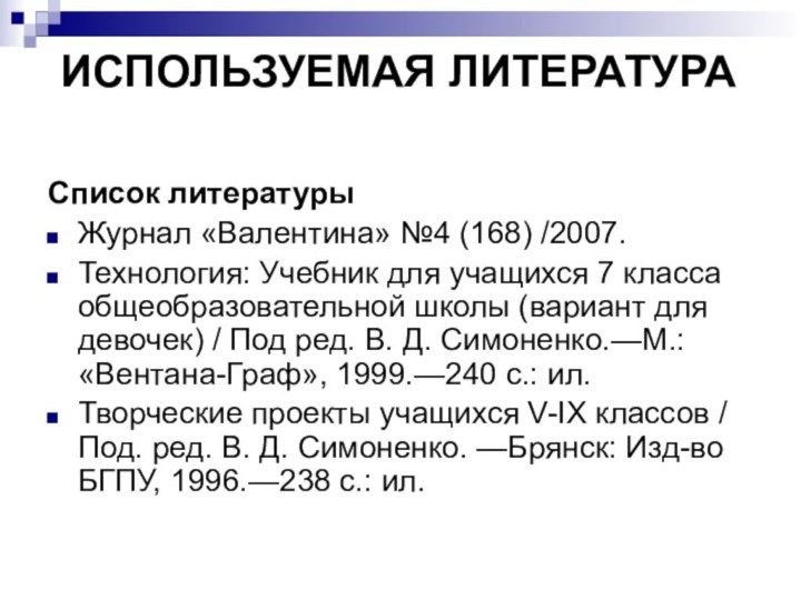 ИСПОЛЬЗУЕМАЯ ЛИТЕРАТУРА Список литературыЖурнал «Валентина» №4 (168) /2007.Технология: Учебник для учащихся