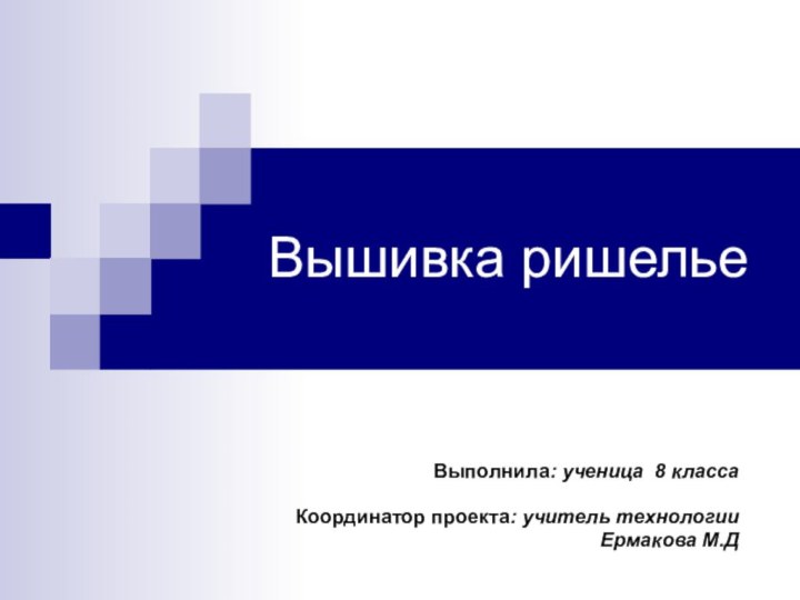 Вышивка ришельеВыполнила: ученица 8 класса Координатор проекта: учитель технологии	 Ермакова М.Д