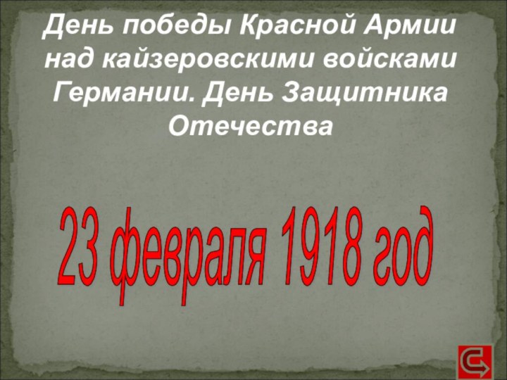 День победы Красной Армии над кайзеровскими войсками Германии. День Защитника Отечества23 февраля 1918 год