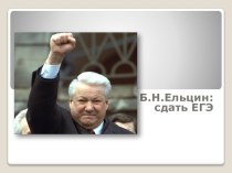 Презентация по истории. Борис Ельцин. Сдать ЕГЭ.