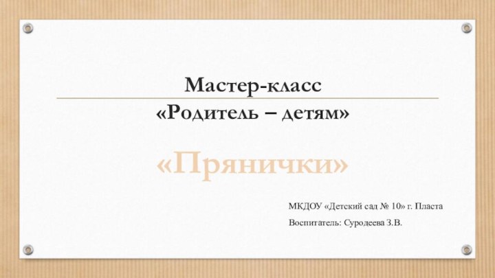 Мастер-класс «Родитель – детям» «Прянички»МКДОУ «Детский сад № 10» г. ПластаВоспитатель: Суродеева З.В.