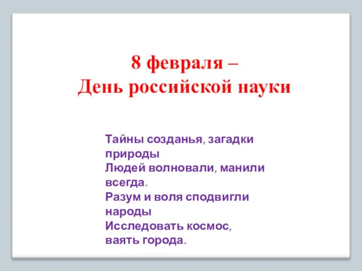 8 февраля – День российской наукиТайны созданья, загадки природыЛюдей волновали, манили всегда.Разум