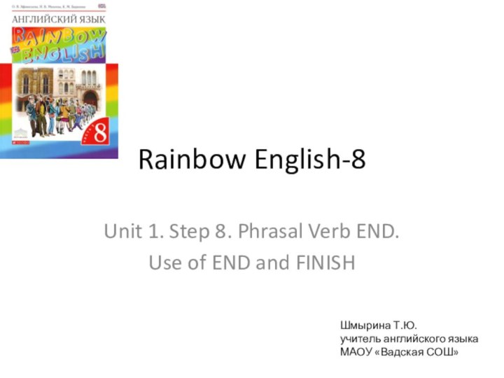 Rainbow English-8Unit 1. Step 8. Phrasal Verb END.Use of END and FINISHШмырина