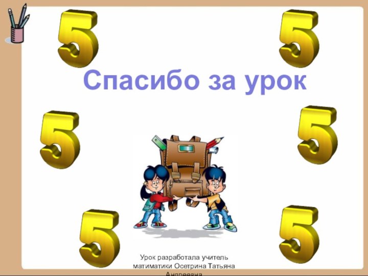 Спасибо за урокУрок разработала учитель матиматики Осетрина Татьяна Андреевна