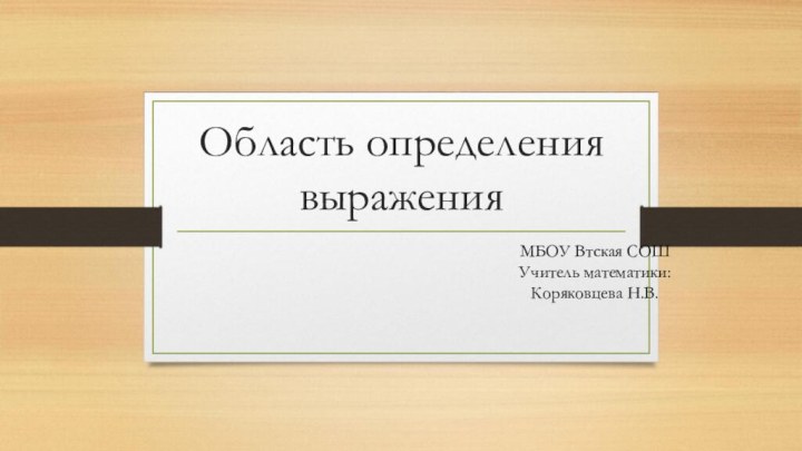 Область определения  выраженияМБОУ Втская СОШ Учитель математики: Коряковцева Н.В.