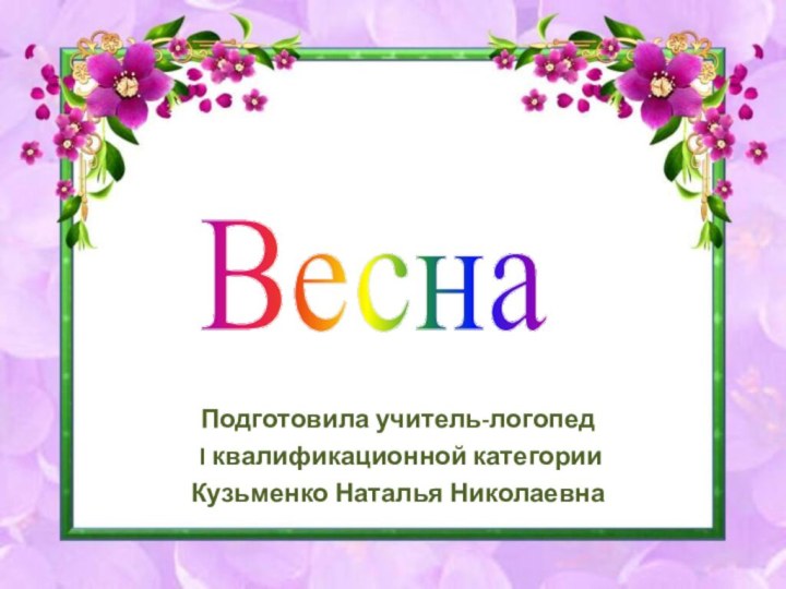 Подготовила учитель-логопед I квалификационной категорииКузьменко Наталья НиколаевнаВесна