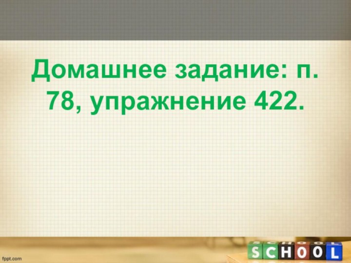 Домашнее задание: п. 78, упражнение 422.