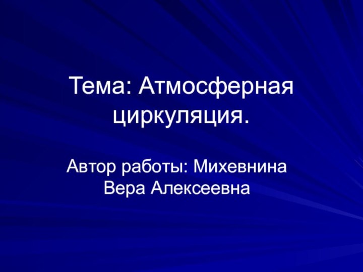 Тема: Атмосферная циркуляция.Автор работы: Михевнина Вера Алексеевна