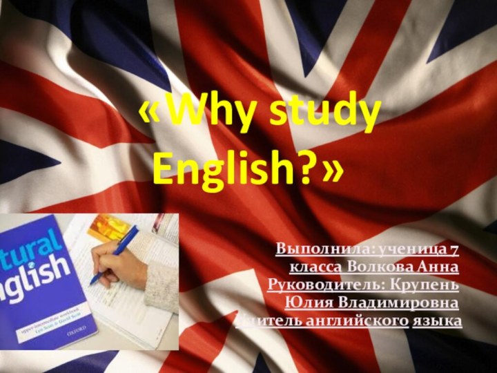 «Why study English?»Выполнила: ученица 7 класса Волкова Анна Руководитель: Крупень Юлия